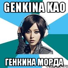 Genkina Kao Генкина морда