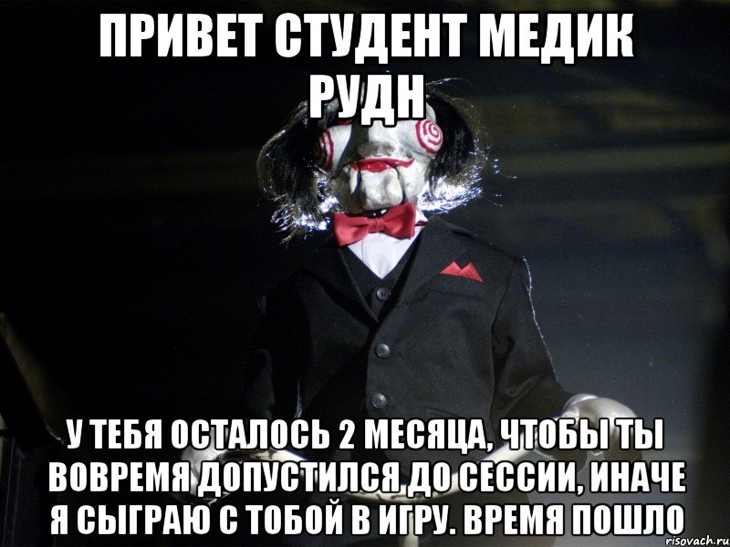 Привет студент медик РУДН У тебя осталось 2 месяца, чтобы ты вовремя допустился до сессии, иначе я сыграю с тобой в игру. Время пошло, Мем Пила