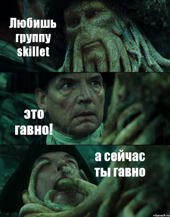 Любишь группу skillet это гавно! а сейчас ты гавно