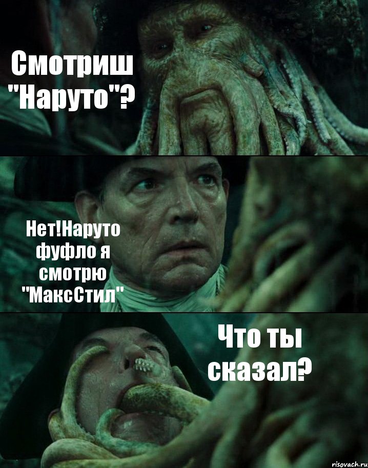 Смотриш "Наруто"? Нет!Наруто фуфло я смотрю "МаксСтил" Что ты сказал?