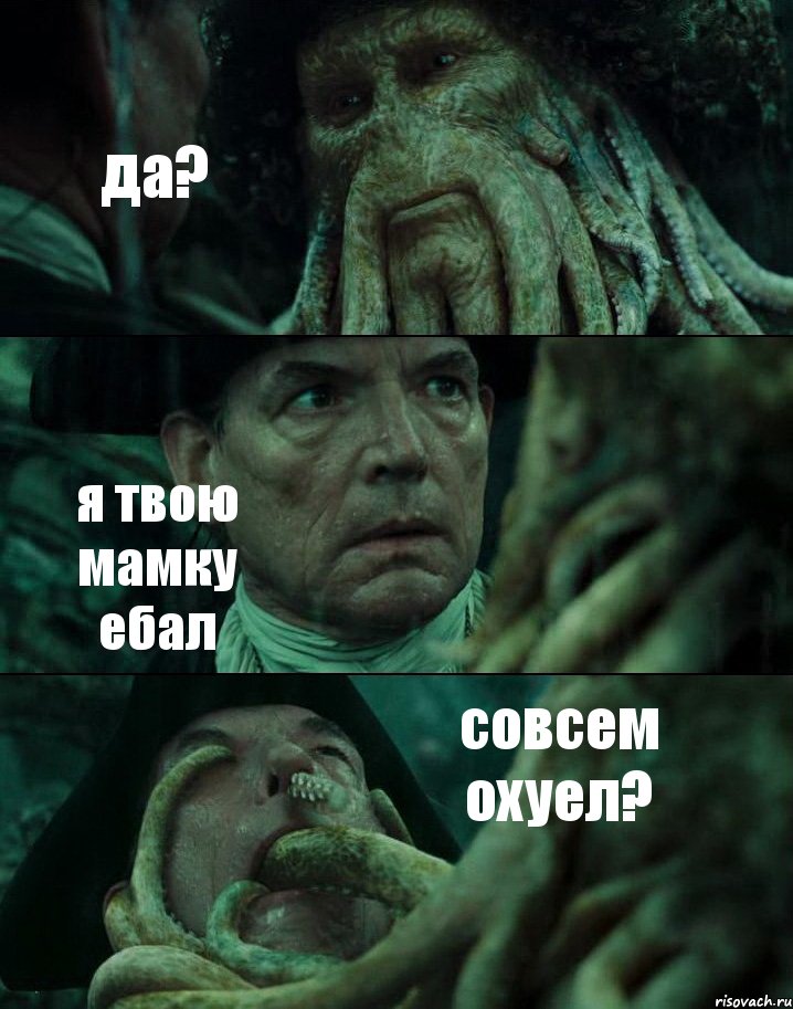 да? я твою мамку ебал совсем охуел?