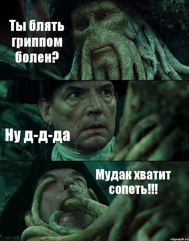 Ты блять гриппом болен? Ну д-д-да Мудак хватит сопеть!!!