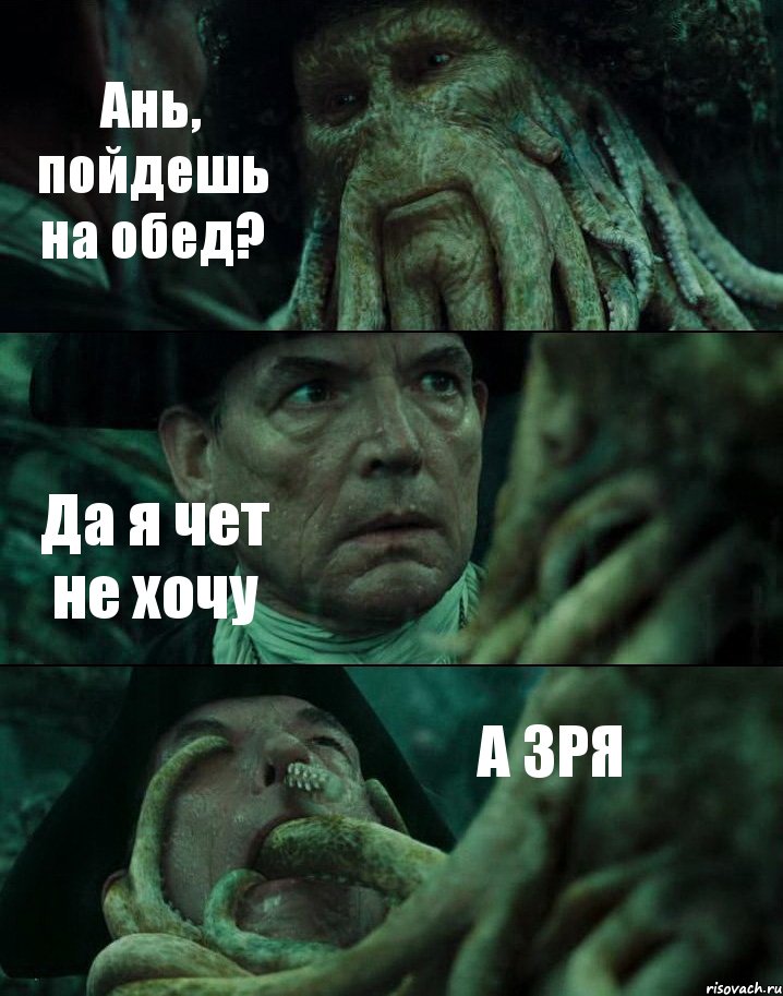 Ань, пойдешь на обед? Да я чет не хочу А ЗРЯ
