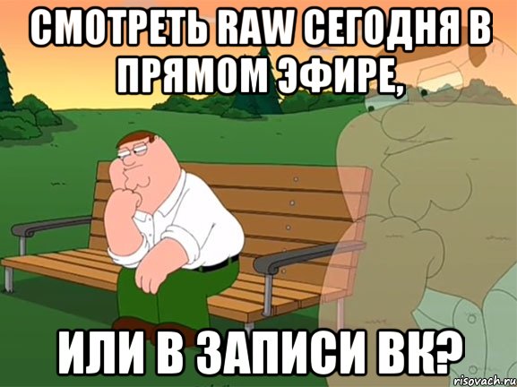 СМОТРЕТЬ RAW СЕГОДНЯ В ПРЯМОМ ЭФИРЕ, ИЛИ В ЗАПИСИ ВК?, Мем Задумчивый Гриффин