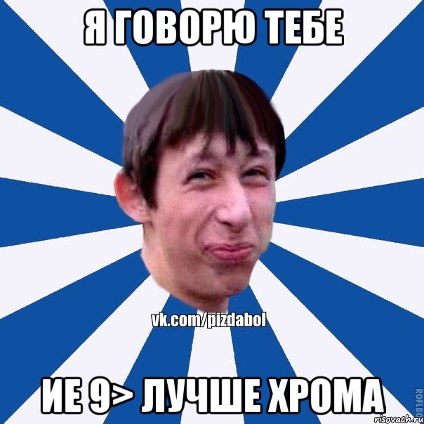 я говорю тебе ИЕ 9> лучше Хрома