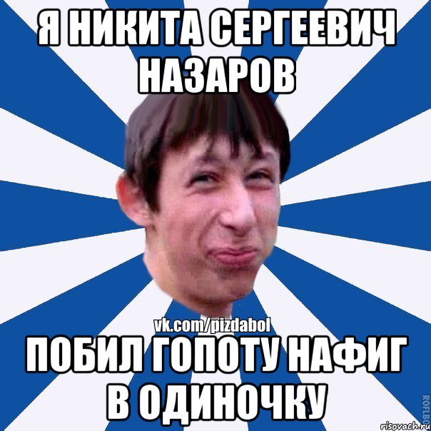 Я Никита Сергеевич Назаров Побил гопоту нафиг в одиночку, Мем Пиздабол типичный вк