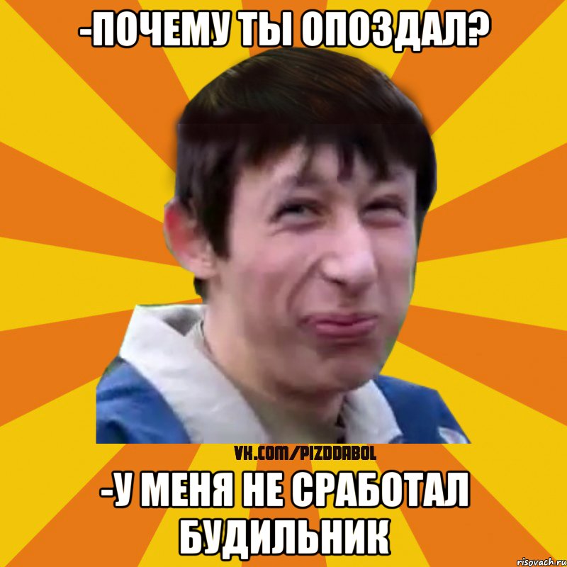 -ПОЧЕМУ ТЫ ОПОЗДАЛ? -У МЕНЯ НЕ СРАБОТАЛ БУДИЛЬНИК, Мем Типичный врунишка