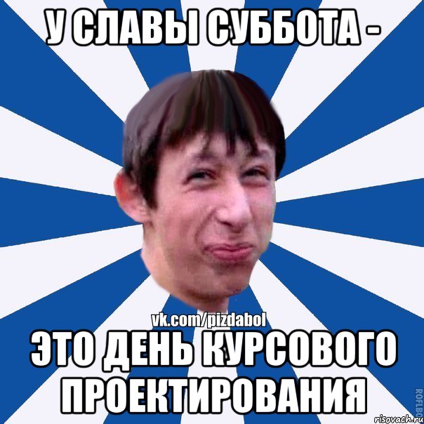 У СЛАВЫ СУББОТА - ЭТО ДЕНЬ КУРСОВОГО ПРОЕКТИРОВАНИЯ, Мем Пиздабол типичный вк