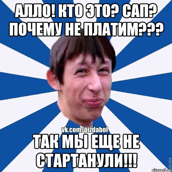 Алло! Кто это? сап? почему не платим??? Так мы еще не стартанули!!!, Мем Пиздабол типичный вк