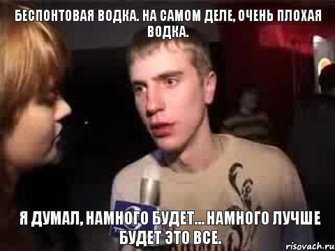 Беспонтовая водка. На самом деле, очень плохая водка. Я думал, намного будет… Намного лучше будет это все., Мем Плохая музыка