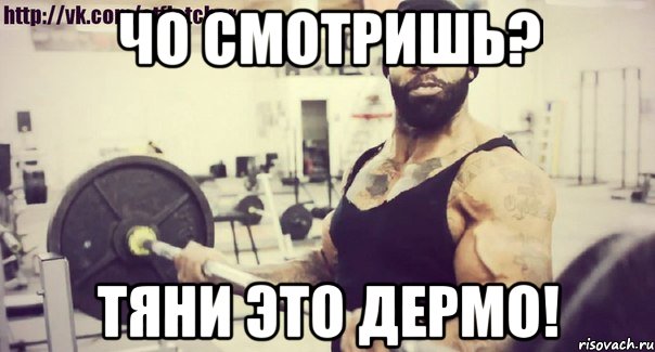 Чо смотришь? Тяни это дермо!