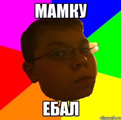 мамку ебал