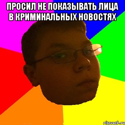 просил не показывать лица в криминальных новостях 