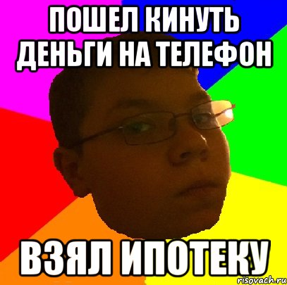 пошел кинуть деньги на телефон взял ипотеку
