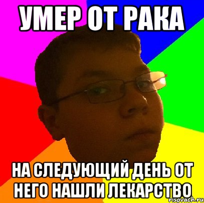 умер от рака на следующий день от него нашли лекарство