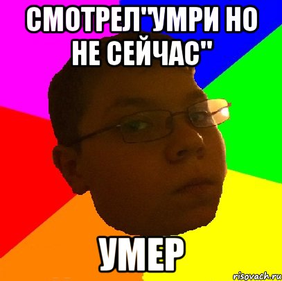смотрел"умри но не сейчас" умер