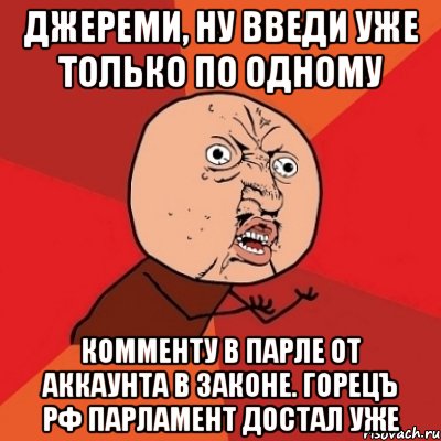 Джереми, ну введи уже только по одному комменту в парле от аккаунта в законе. Горецъ РФ парламент достал уже, Мем Почему