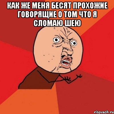 как же меня бесят прохожие говорящие о том что я сломаю шею , Мем Почему