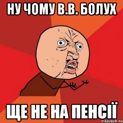 Ну чому В.В. Болух ще не на пенсії, Мем Почему