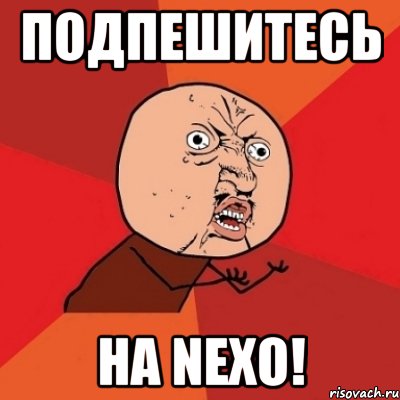 Подпешитесь На Nexo!, Мем Почему