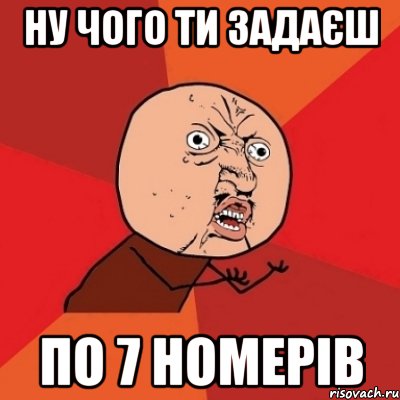 Ну чого ти задаєш по 7 номерів, Мем Почему