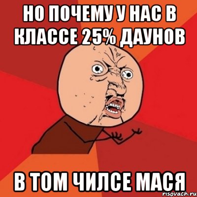 но почему у нас в классе 25% даунов в том чилсе мася, Мем Почему