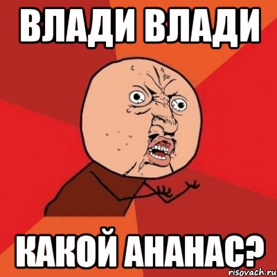 Влади Влади Какой ананас?, Мем Почему