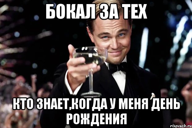 БОКАЛ ЗА ТЕХ КТО ЗНАЕТ,КОГДА У МЕНЯ ДЕНЬ РОЖДЕНИЯ, Мем Великий Гэтсби (бокал за тех)