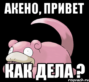АКЕНО, ПРИВЕТ КАК ДЕЛА ?