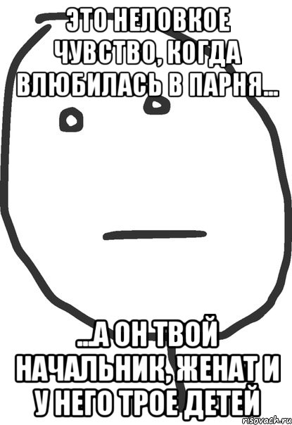 Это неловкое чувство, когда влюбилась в парня... ...а он твой начальник, женат и у него трое детей, Мем покер фейс