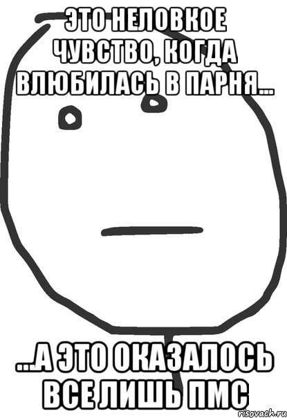 Это неловкое чувство, когда влюбилась в парня... ...а это оказалось все лишь ПМС, Мем покер фейс