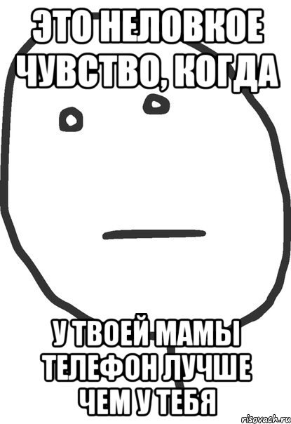 Это неловкое чувство, когда у твоей мамы телефон лучше чем у тебя, Мем покер фейс