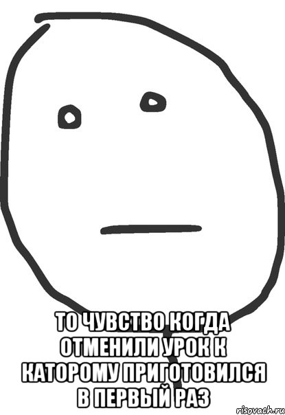  То чувство когда отменили урок К каторому приготовился в первый раз, Мем покер фейс