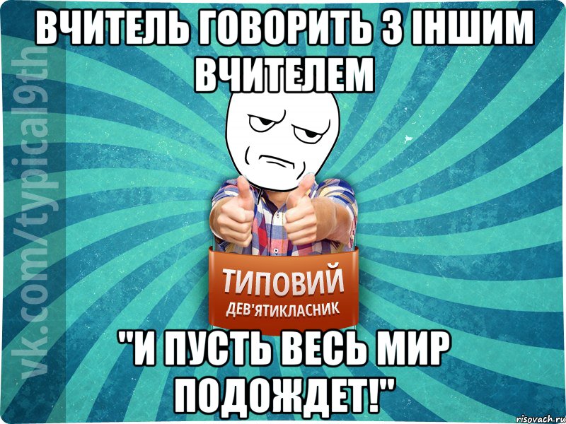 вчитель говорить з іншим вчителем "и пусть весь мир подождет!"