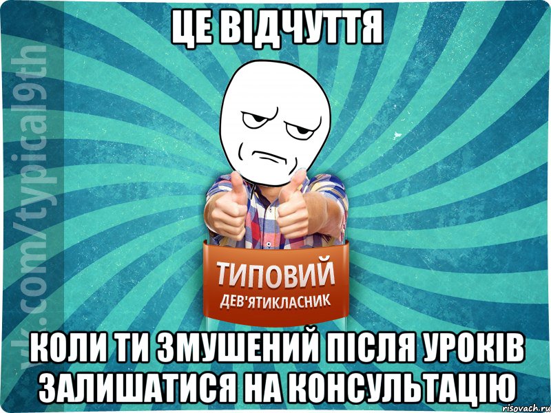 Це відчуття Коли ти змушений після уроків залишатися на консультацію