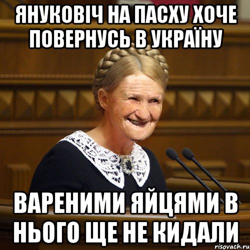 Януковіч на Пасху хоче повернусь в Україну вареними яйцями в нього ще не кидали