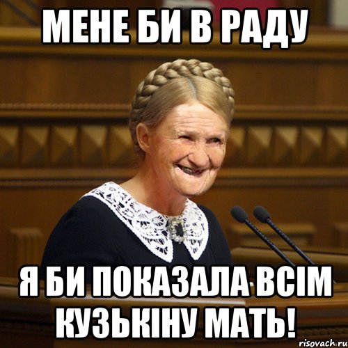 Мене би в Раду я би показала всім кузькіну мать!