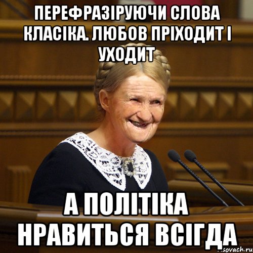 перефразіруючи слова класіка. любов пріходит і уходит а політіка нравиться всігда