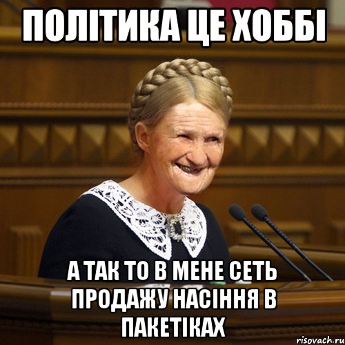 політика це хоббі а так то в мене сеть продажу насіння в пакетіках