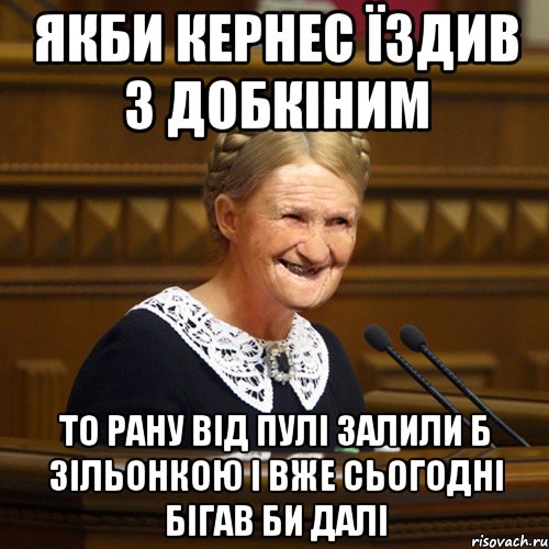 якби кернес їздив з добкіним то рану від пулі залили б зільонкою і вже сьогодні бігав би далі