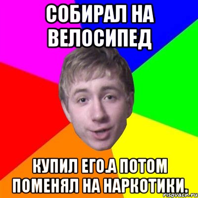 Собирал на велосипед купил его.а потом поменял на наркотики., Мем Потому что я модник