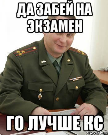 ДА ЗАБЕЙ НА ЭКЗАМЕН ГО ЛУЧШЕ КС