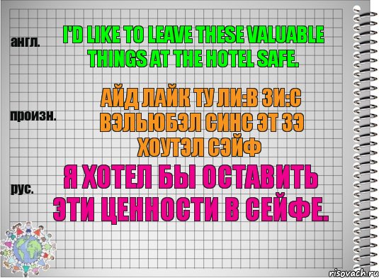 I'd like to leave these valuable things at the hotel safe. айд лайк ту ли:в зи:с вэльюбэл синс эт зэ хоутэл сэйф Я хотел бы оставить эти ценности в сейфе., Комикс  Перевод с английского