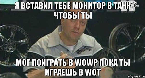 я вставил тебе монитор в танк чтобы ты мог поиграть в WoWP пока ты играешь в WoT, Мем Монитор (тачка на прокачку)