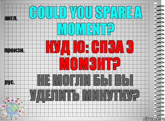 Could you spare a moment? куд ю: спэа э момэнт? Не могли бы Вы уделить минутку?, Комикс  Перевод с английского