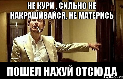 Не кури , сильно не накрашивайся, не матерись ПОШЕЛ НАХУЙ ОТСЮДА, Мем Пшел вон 2