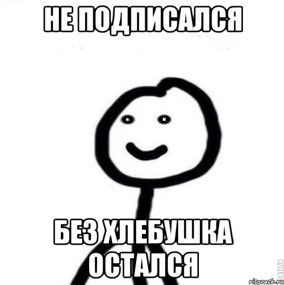 Не подписался Без хлебушка остался