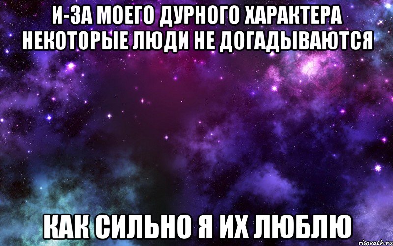 И-за моего дурного характера некоторые люди не догадываются как сильно я их люблю