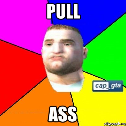pull ass