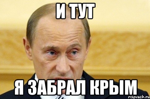 и тут я забрал крым, Мем путин